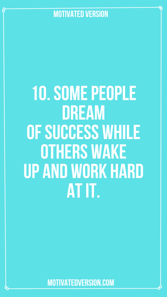 10. Some people dream of success while others wake up and work hard at it.