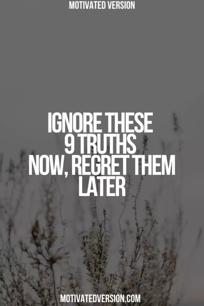 Ignore These 9 Truths Now, Regret Them Later