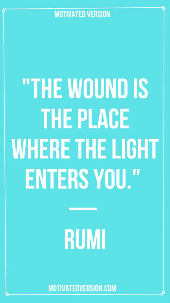 "The wound is the place where the Light enters you." — Rumi