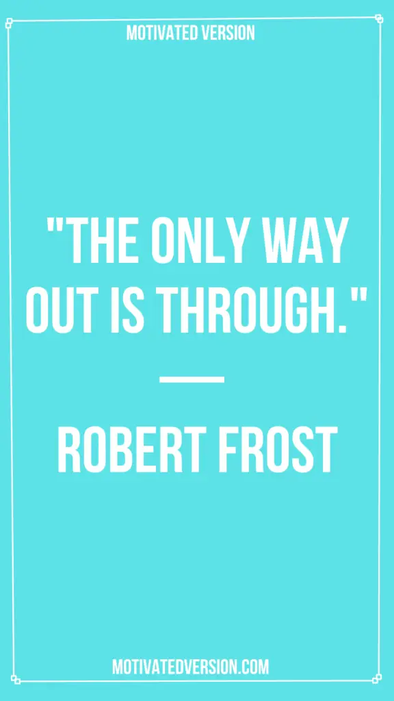 "The only way out is through." — Robert Frost