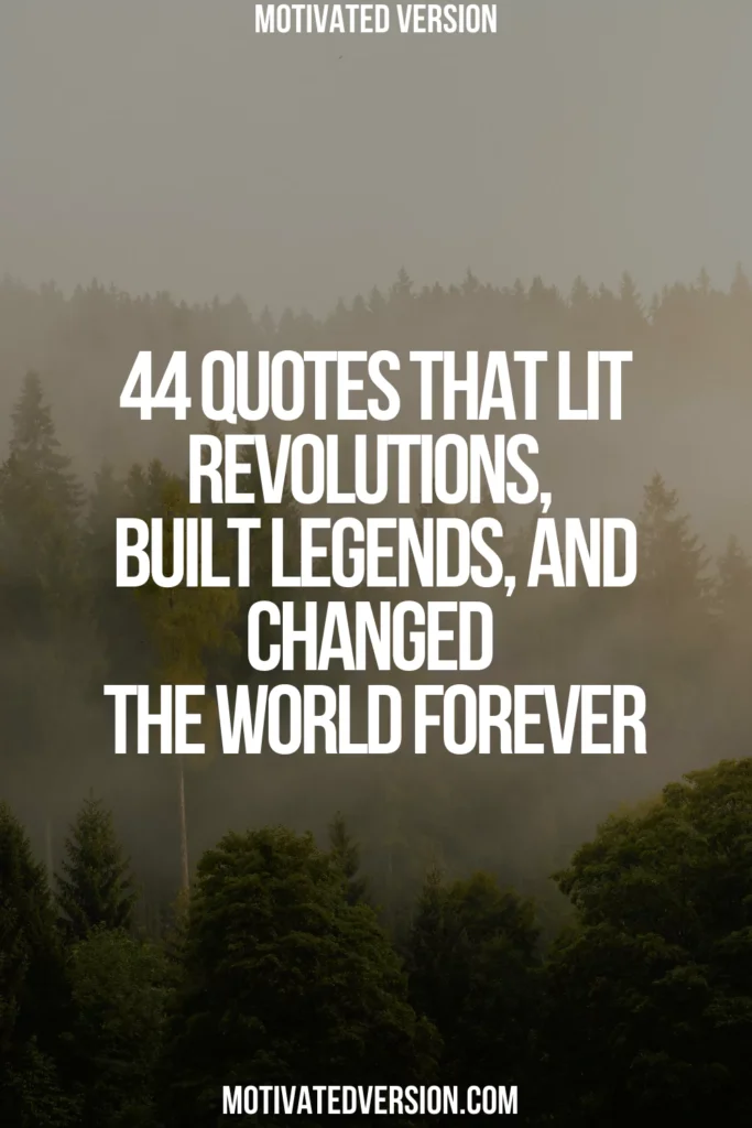 44 Quotes That Lit Revolutions, Built Legends, and Changed the World Forever