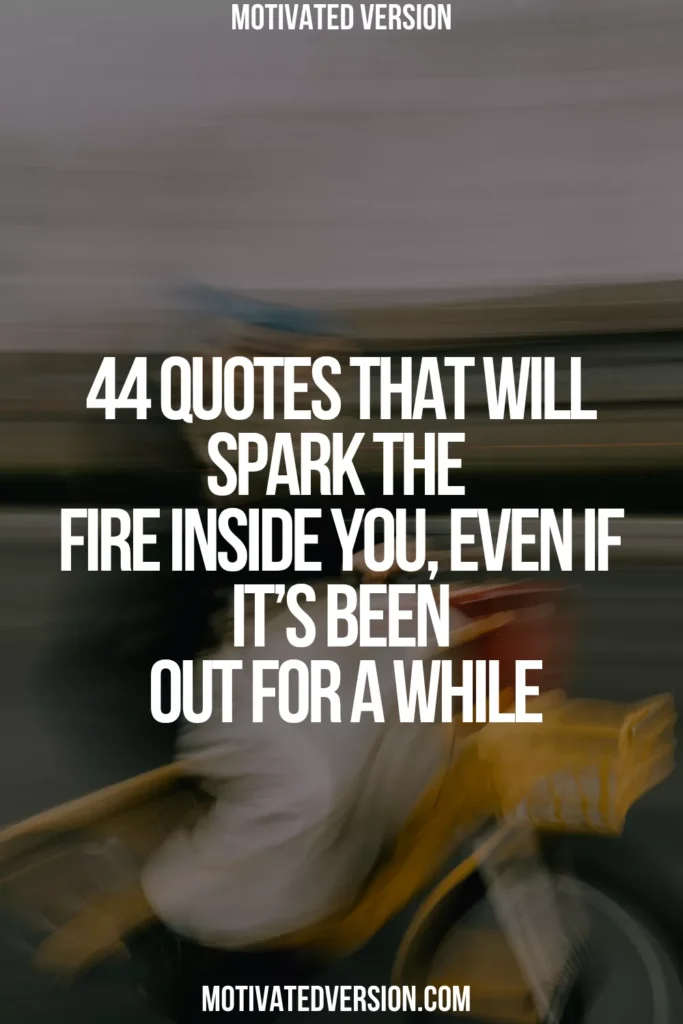 44 Quotes That Will Spark the Fire Inside You, Even If It’s Been Out for a While