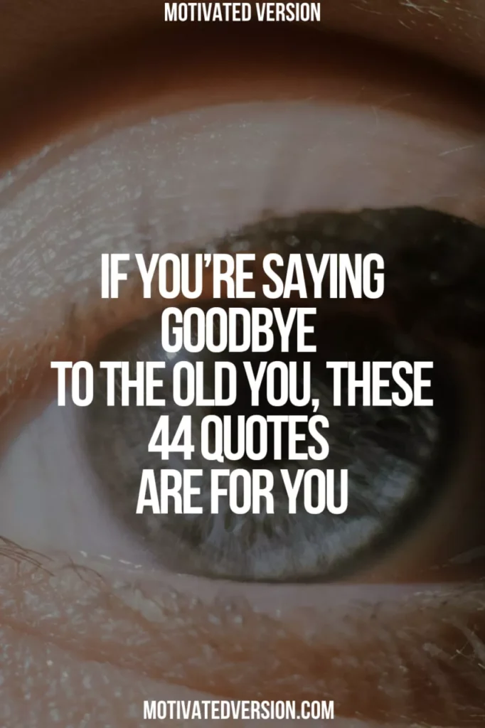 If You’re Saying Goodbye to the Old You, These 44 Quotes Are for You