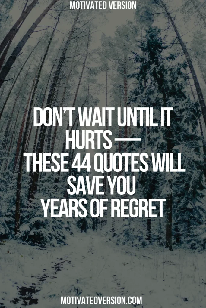 Don’t Wait Until It Hurts — These 44 Quotes Will Save You Years of Regret