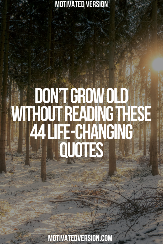 Don’t Grow Old Without Reading These 44 Life-Changing Quotes