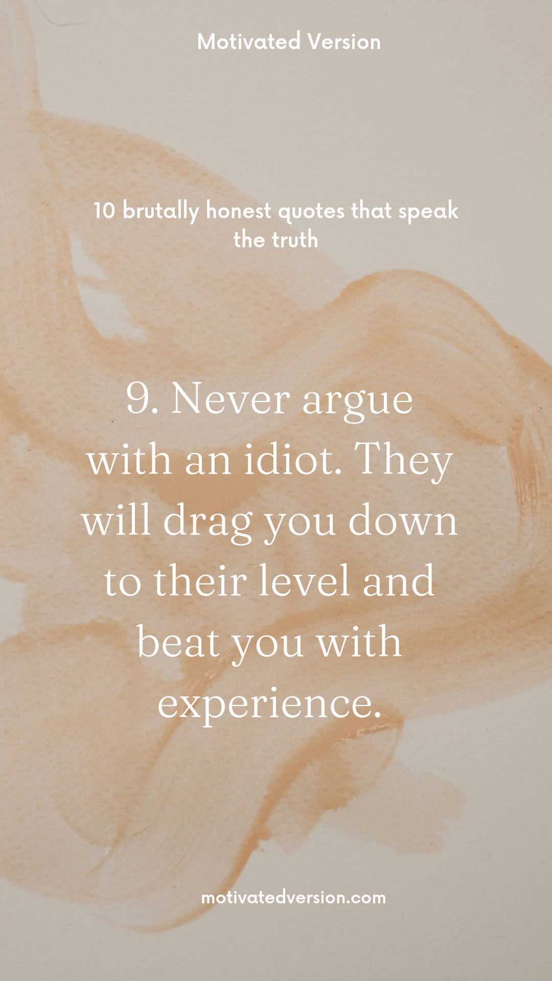 9. Never argue with an idiot. They will drag you down to their level and beat you with experience.