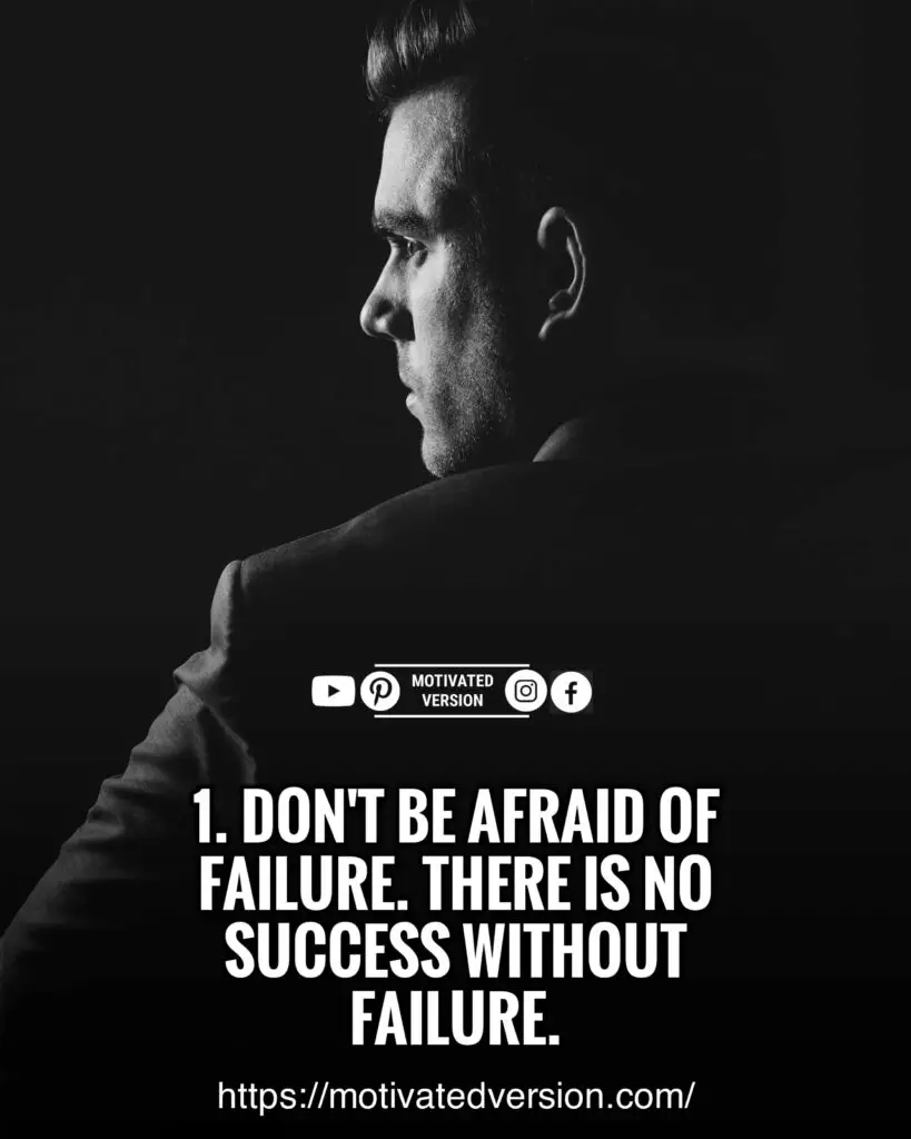 Don't be afraid of failure. There is no success without failure.