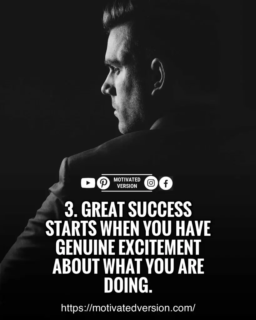 Great success starts when you have genuine excitement about what you are doing.