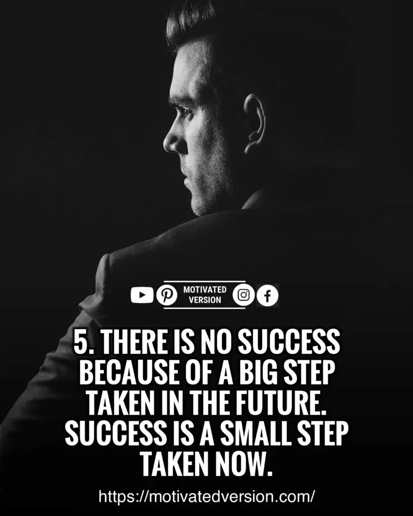 There is no success because of a big step taken in the future. Success is a small step taken now.