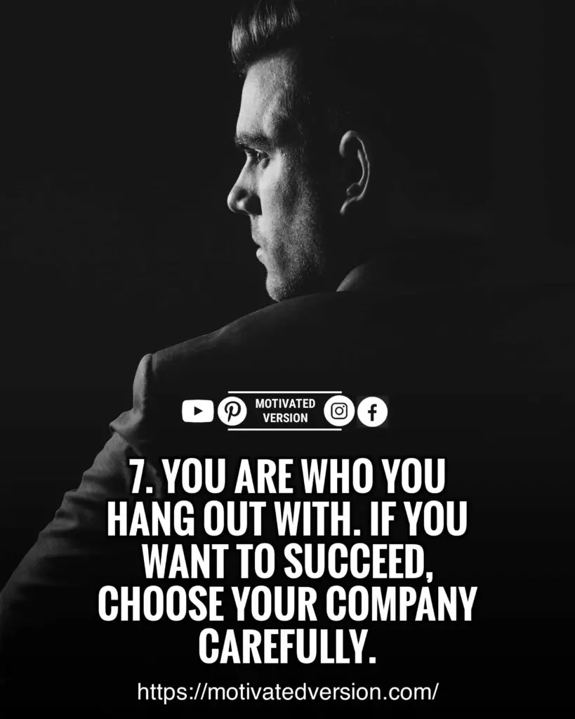 You are who you hang out with. If you want to succeed, choose your company carefully.