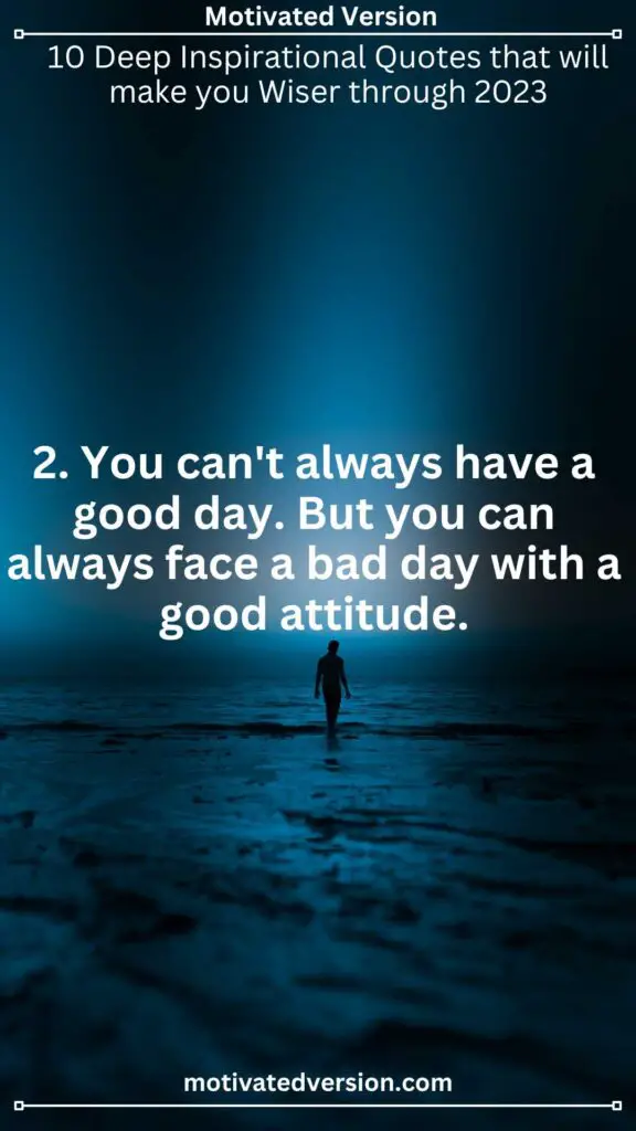 2. You can't always have a good day. But you can always face a bad day with a good attitude.