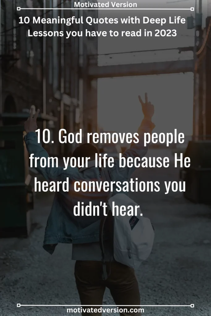 10. God removes people from your life because He heard conversations you didn't hear. 