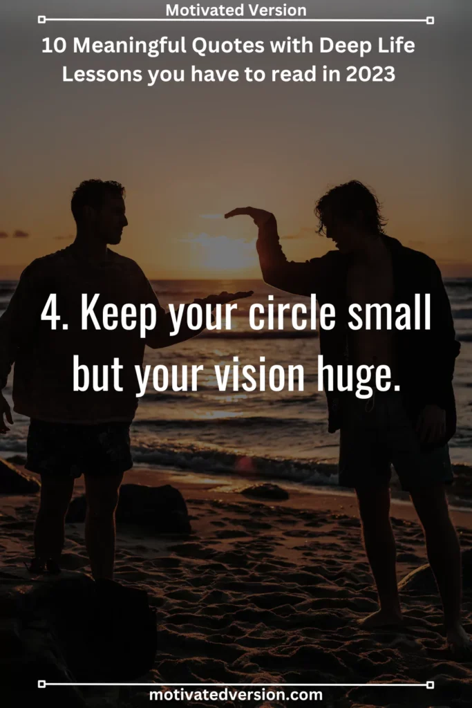 4. Keep your circle small but your vision huge.