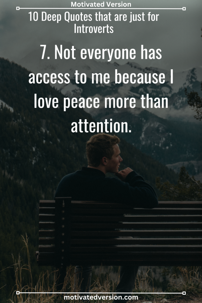 7. Not everyone has access to me because I love peace more than attention.