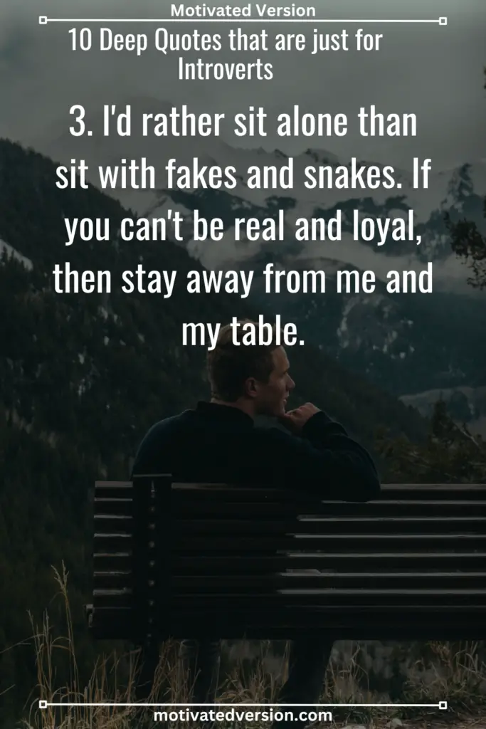 3. I'd rather sit alone than sit with fakes and snakes. If you can't be real and loyal, then stay away from me and my table.