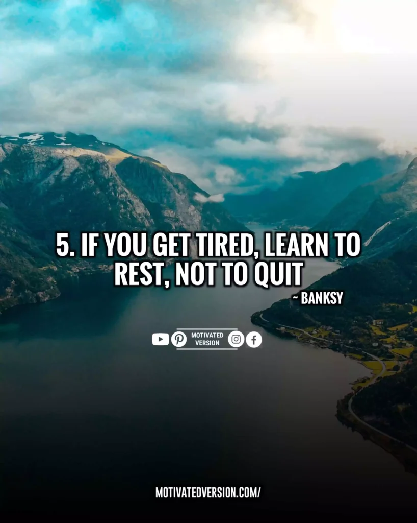 If you get tired, learn to rest, not to quit.