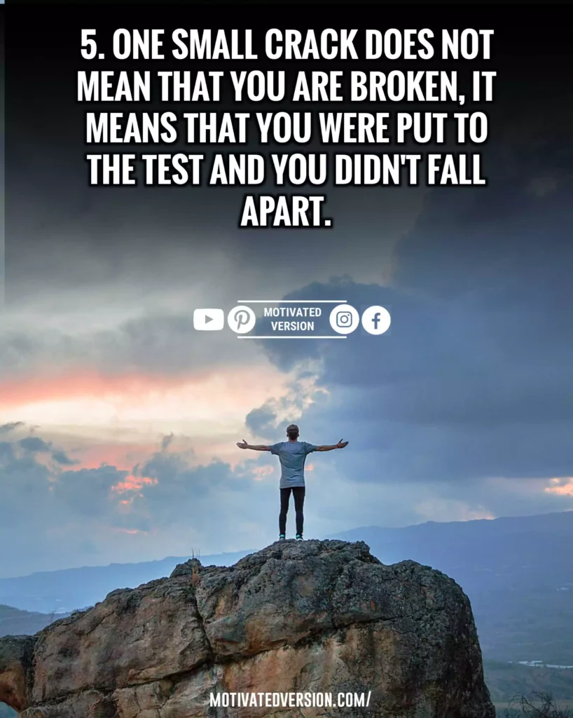 One small crack does not mean that you are broken, it means that you were put to the test and you didn’t fall apart.