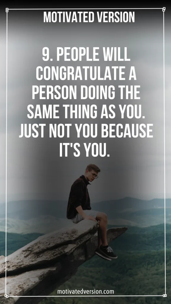 People will congratulate a person doing the same thing as you. Just not you because it's you.