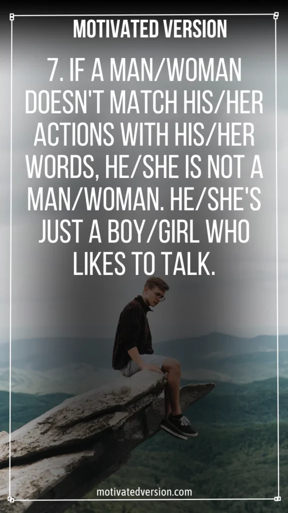 If a man/woman doesn't match his/her actions with his/her words, he/she is not a man/woman. He/she's just a boy/girl who likes to talk.