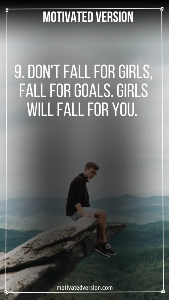 Don't fall for girls, fall for goals. girls will fall for you.