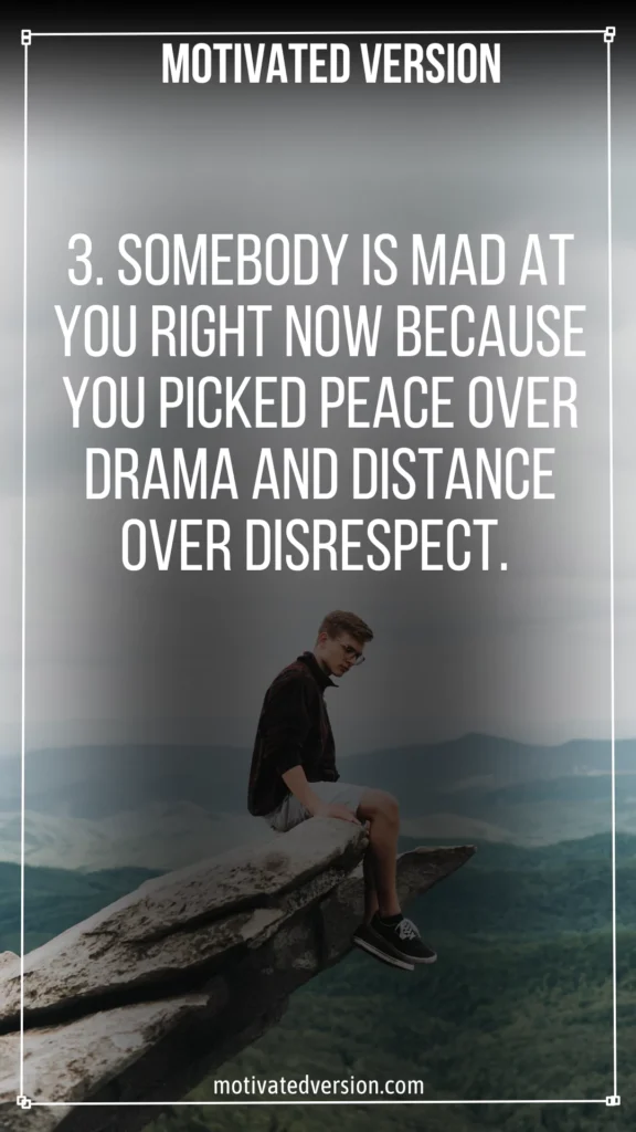 3. Somebody is mad at you right now because you picked peace over drama and distance over disrespect.