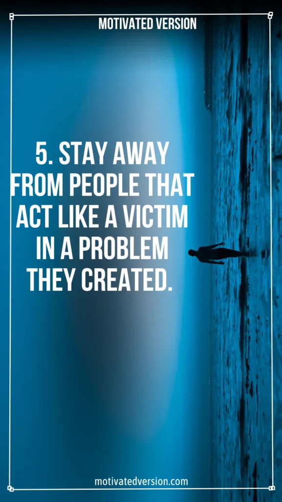 5. Stay away from people that act like a victim in a problem they created.