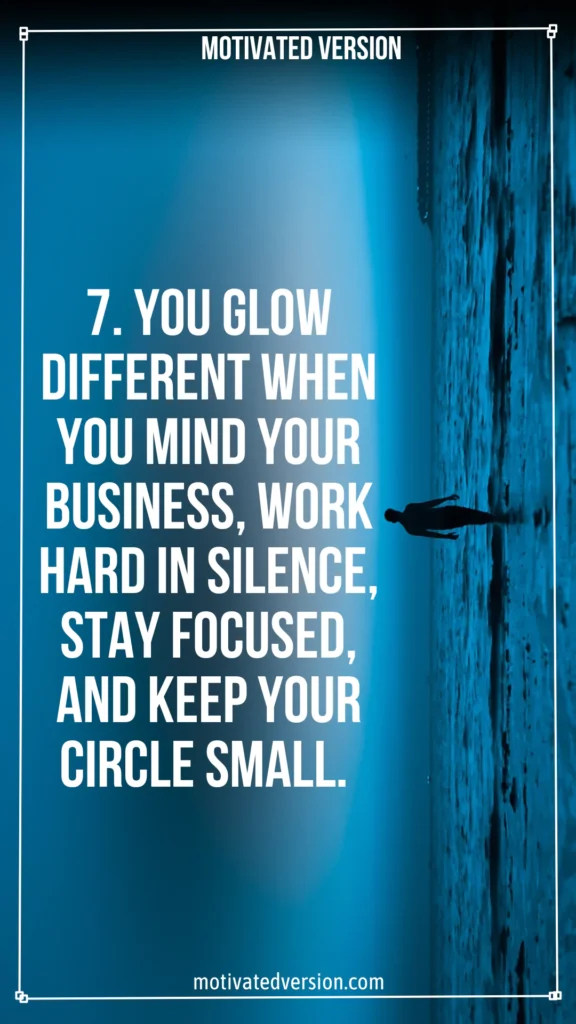 7. You glow different when you mind your business, work hard in silence, stay focused, and keep your circle small.