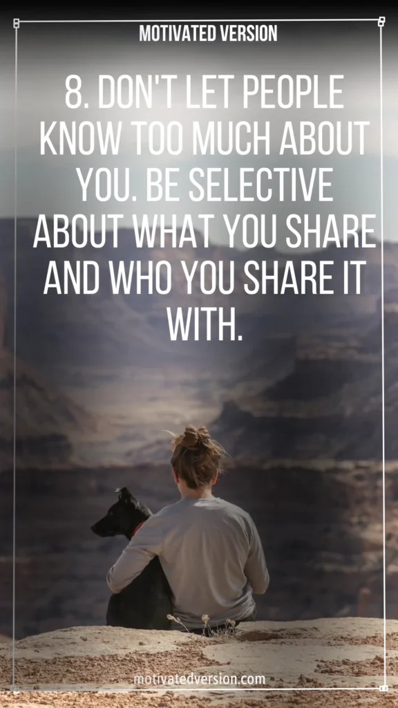 8. Don't let people know too much about you. Be selective about what you share and who you share it with.