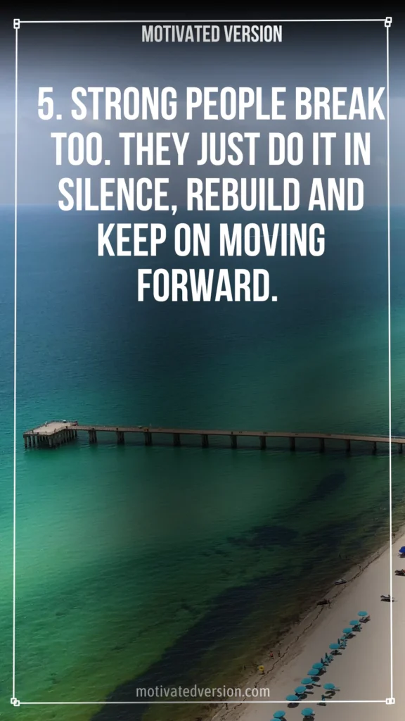 5. Strong people break too. They just do it in silence, rebuild and keep on moving forward.