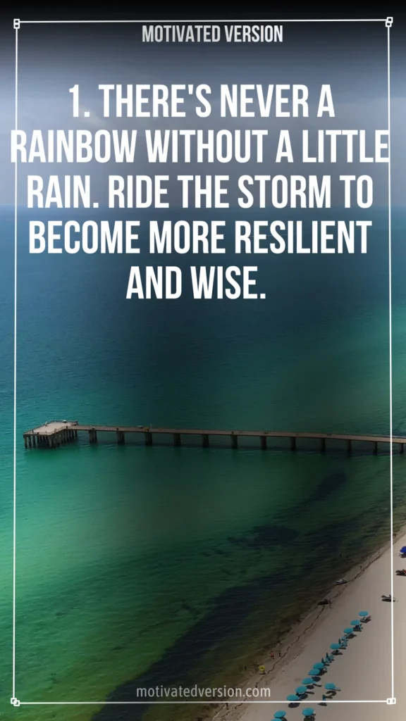 1. There's never a rainbow without a little rain. Ride the storm to become more resilient and wise.