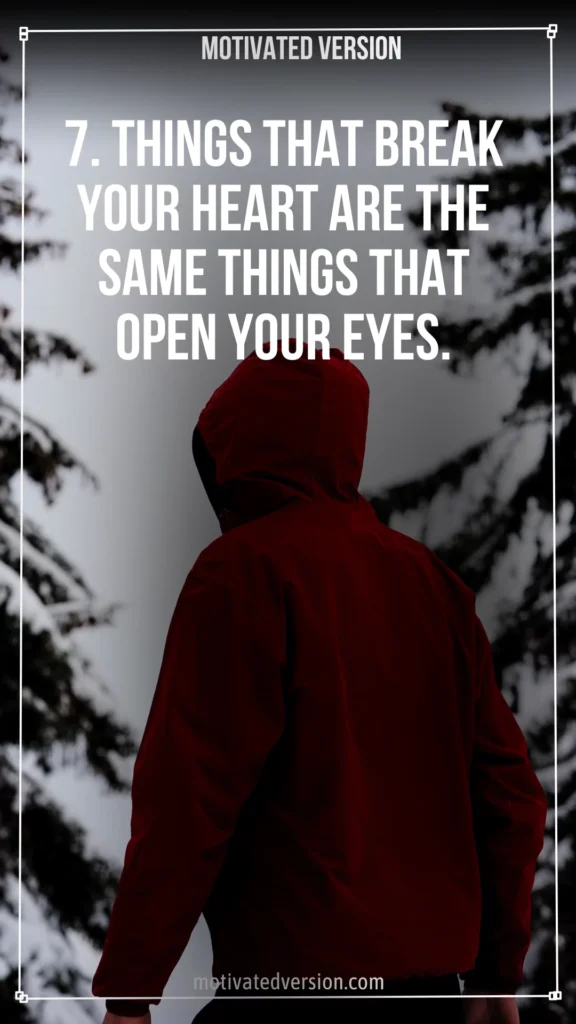 7. Things that break your heart are the same things that open your eyes.