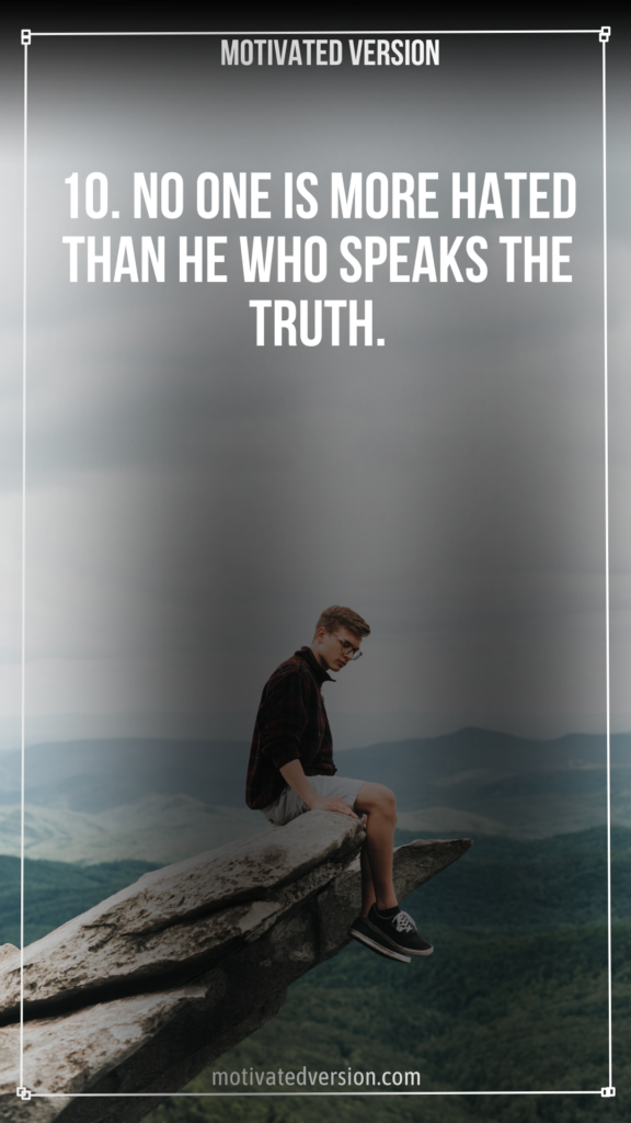 10. No one is more hated than he who speaks the truth.