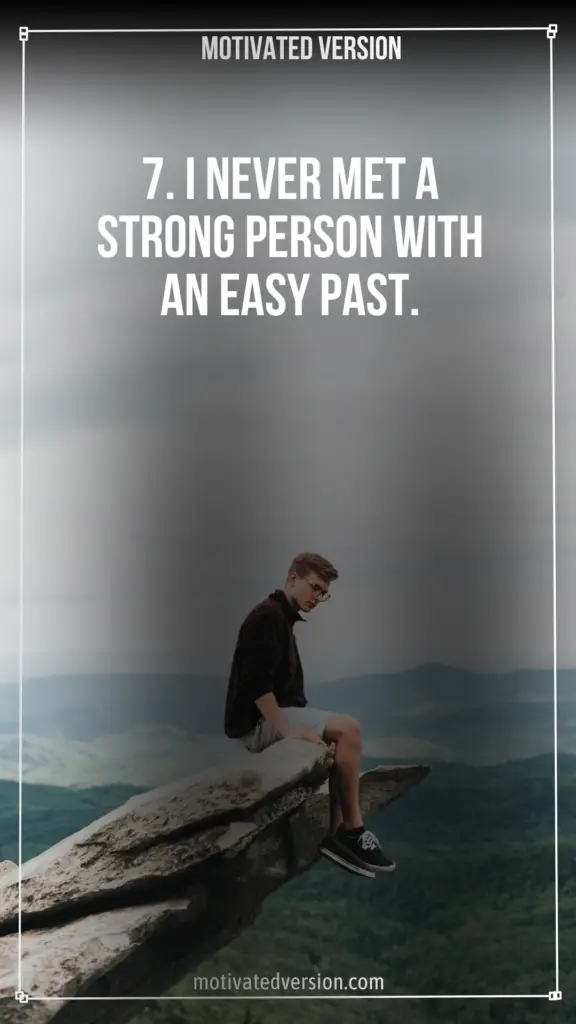 7. I never met a strong person with an easy past.