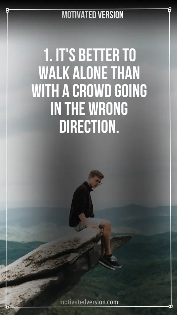 1. It's better to walk alone than with a crowd going in the wrong direction.