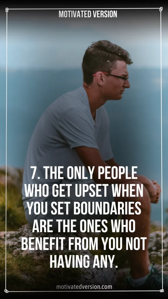 7. The only people who get upset when you set boundaries are the ones who benefit from you not having any.