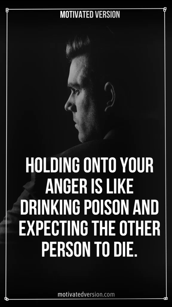 Holding onto your anger is like drinking poison and expecting the other person to die.