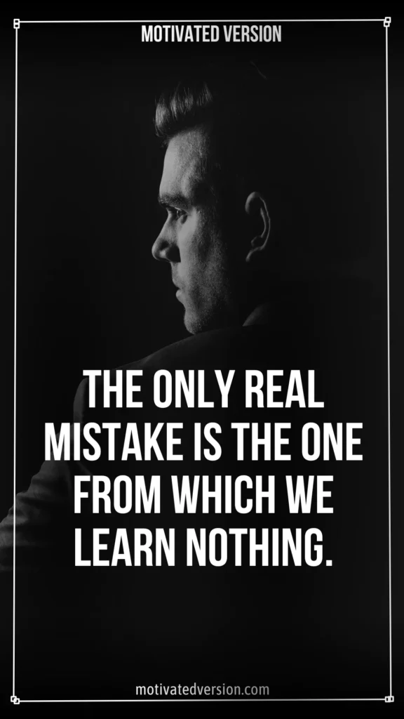 The only real mistake is the one from which we learn nothing.