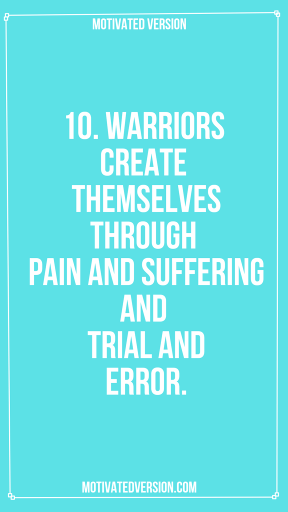 10. Warriors create themselves through pain and suffering and trial and error.