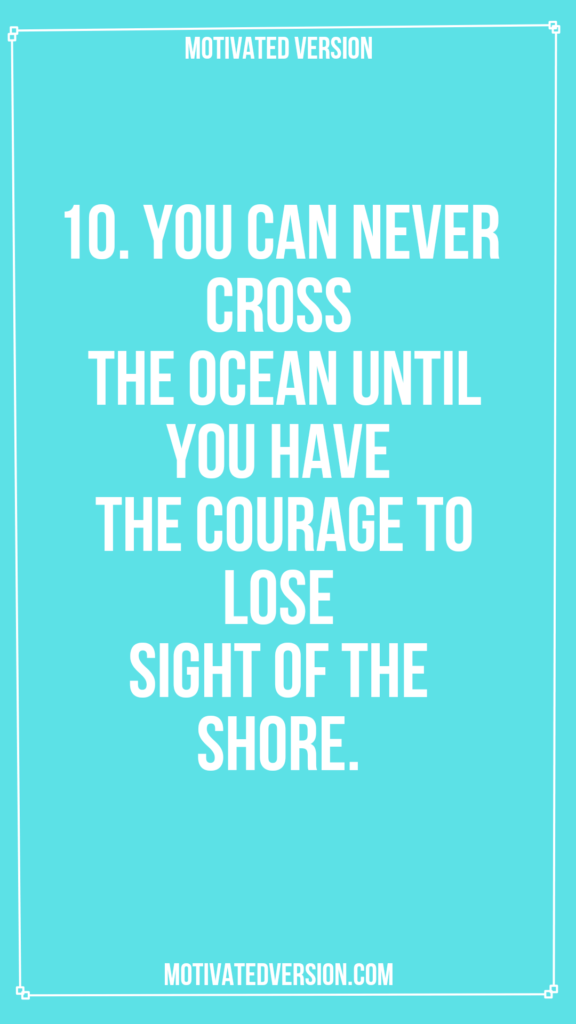 10. You can never cross the ocean until you have the courage to lose sight of the shore.