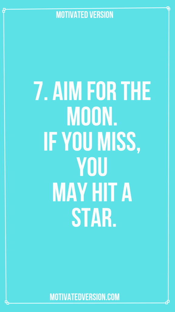 7. Aim for the moon. If you miss, you may hit a star.