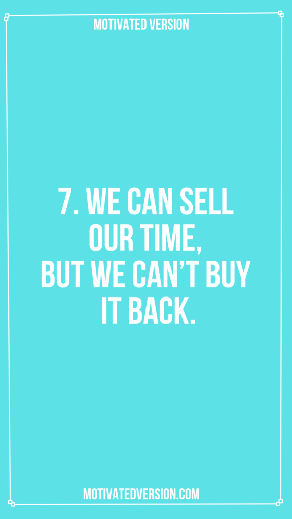 7. We can sell our time, but we can’t buy it back.