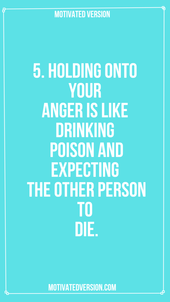 5. Holding onto your anger is like drinking poison and expecting the other person to die.