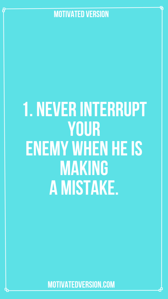 1. Never interrupt your enemy when he is making a mistake.