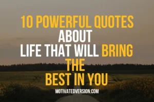 10 Powerful Quotes About Life That Will Bring The Best in You