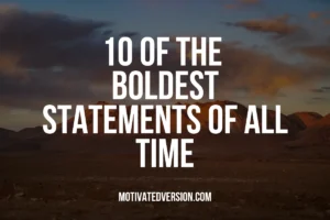 10 of The Boldest Statements of All Time