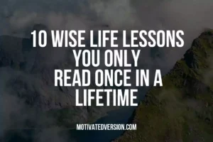 10 Wise Life Lessons You Only Read Once In a Lifetime