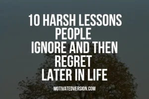 10 Harsh Lessons People Ignore and Then Regret Later in Life