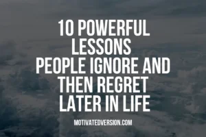 10 Powerful Lessons People Ignore and Then Regret Later in Life