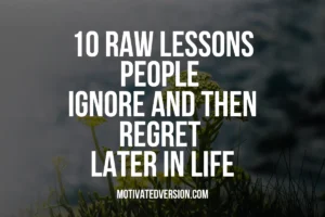 10 Raw Lessons People Ignore and Then Regret Later in Life