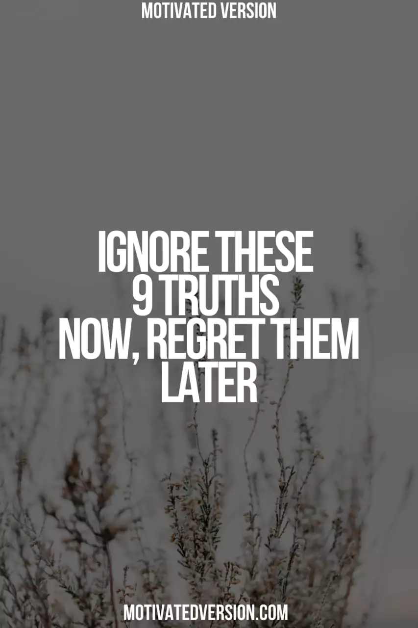 Ignore These 9 Truths Now, Regret Them Later